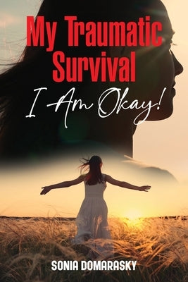 My Traumatic Survival-I Am Okay! by Domarasky, Sonia