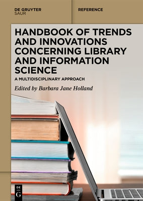 Handbook of Trends and Innovations Concerning Library and Information Science: A Multidisciplinary Approach by Holland, Barbara Jane