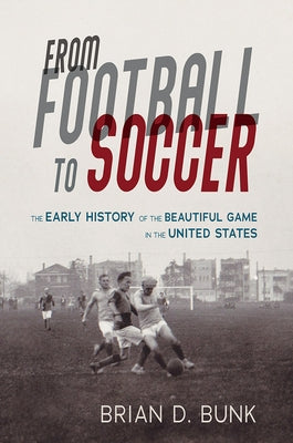 From Football to Soccer: The Early History of the Beautiful Game in the United States by Bunk, Brian D.