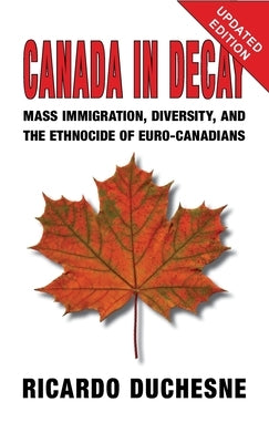 Canada In Decay: Mass Immigration, Diversity, and the Ethnocide of Euro-Canadians by Duchesne, Ricardo