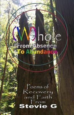 Whole: From Absence To Abundance: Poems of Recovery and Faith by G, Stevie