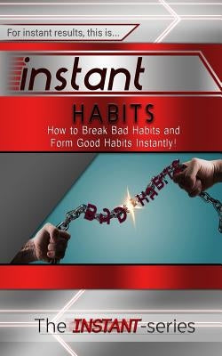 Instant Habits: How to Break Bad Habits and Form Good Habits Instantly! by Instant-Series, The