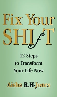 Fix Your Shift: 12 Steps to Transform Your Life Now by R. H-Jones, Aisha