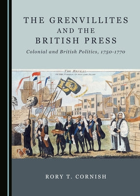 The Grenvillites and the British Press: Colonial and British Politics, 1750-1770 by Cornish, Rory T.