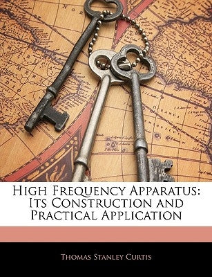 High Frequency Apparatus: Its Construction and Practical Application by Curtis, Thomas Stanley