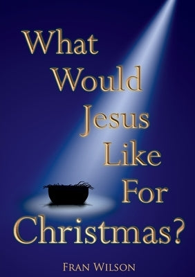 What would Jesus like for Christmas by Wilson, Fran