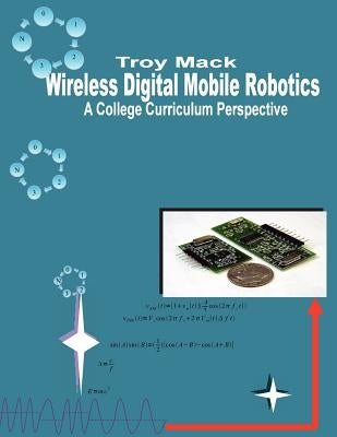 Wireless Digital Mobile Robotics - A College Curriculum Perspective by Mack, Troy