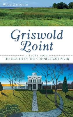Griswold Point: History from the Mouth of the Connecticut River by Griswold, Wick