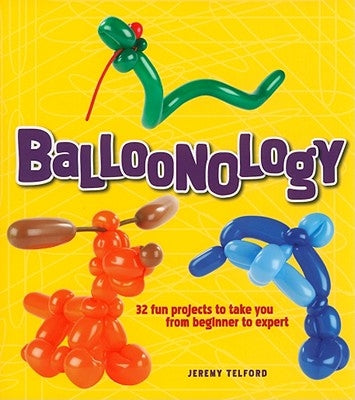 Balloonology: 32 Fun Projects to Take You from Beginner to Expert by Telford, Jeremy