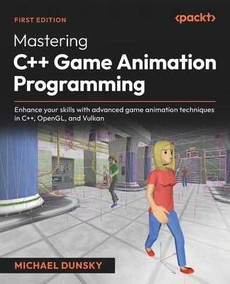 Mastering C++ Game Animation Programming: Enhance your skills with advanced game animation techniques in C++, OpenGL, and Vulkan by Dunsky, Michael