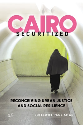 Cairo Securitized: Reconceiving Urban Justice and Social Resilience by Amar, Paul
