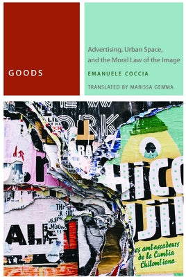 Goods: Advertising, Urban Space, and the Moral Law of the Image by Coccia, Emanuele