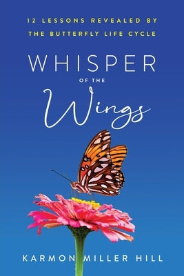 Whisper of the Wings: 12 Lessons Revealed by the Butterfly Life Cycle by Hill, Karmon Miller