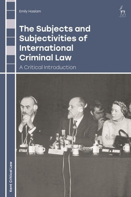 The Subjects and Subjectivities of International Criminal Law: A Critical Introduction by Haslam, Emily