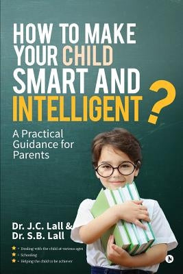 How to Make Your Child Smart and Intelligent?: A Practical Guidance for Parents by Dr S. B. Lall