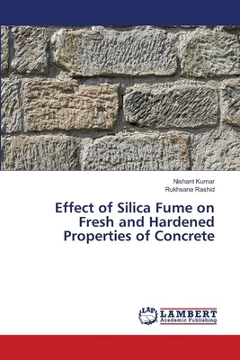 Effect of Silica Fume on Fresh and Hardened Properties of Concrete by Kumar, Nishant