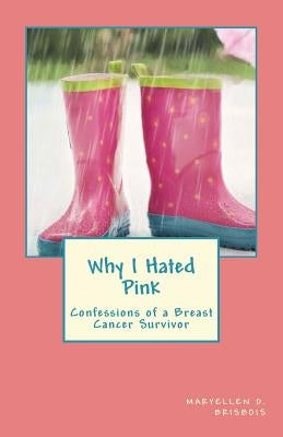 Why I Hated Pink: Confessions of a Breast Cancer Survivor by Brisbois, Maryellen D.
