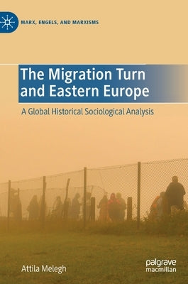 The Migration Turn and Eastern Europe: A Global Historical Sociological Analysis by Melegh, Attila