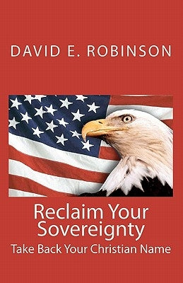 Reclaim Your Sovereignty: Take Back Your Christian Name by Robinson, David E.