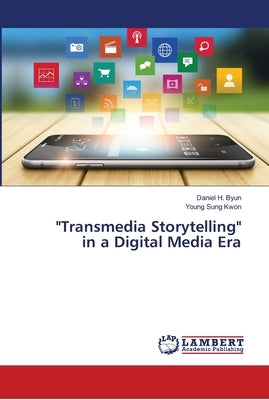 Transmedia Storytelling in a Digital Media Era by Byun, Daniel H.