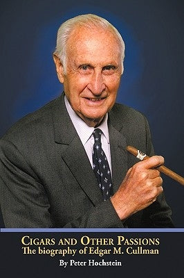 Cigars and Other Passions: The Biography of Edgar M. Cullman by Peter Hochstein, Hochstein