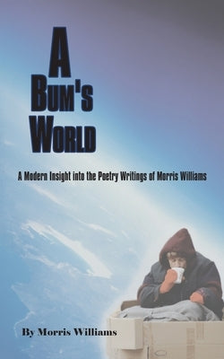 A Bum's World: A Modern Insight into the Poetry Writings of Morris Williams by Williams, Morris