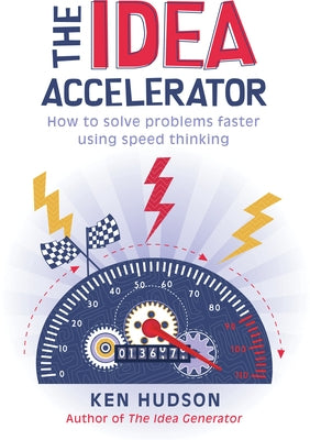 The Idea Accelerator: How to Solve Problems Faster Using Speed Thinking by Hudson, Ken