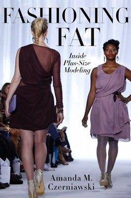 Fashioning Fat: Inside Plus-Size Modeling by Czerniawski, Amanda M.