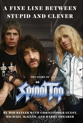 A Fine Line Between Stupid and Clever: The Story of Spinal Tap by Reiner, Rob