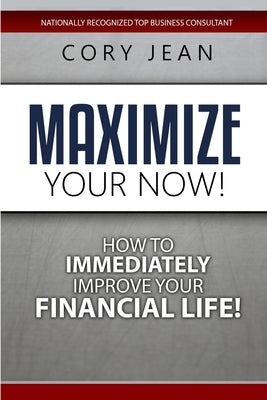 Maximize Your Now: How to Immediately Improve Your Financial Life by Jean, Cory