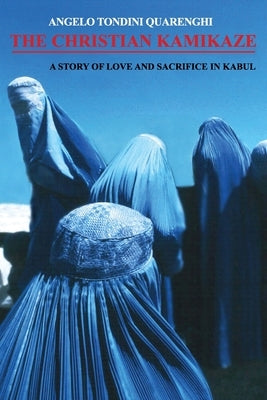 The Christian Kamikaze: A Story of Love and Sacrifice in Kabul by Quarenghi, Angelo Tondini