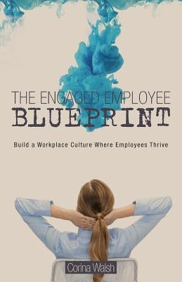 The Engaged Employee Blueprint: Build a Workplace Culture Where Employees Thrive by Walsh, Corina