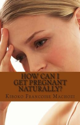 How can I get pregnant naturally? by Machozi, Kiboko Francoise