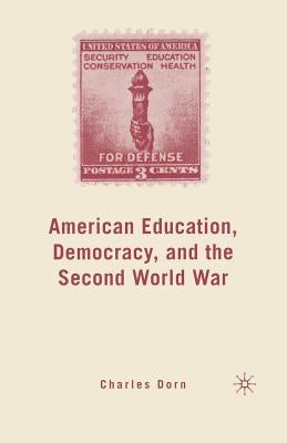 American Education, Democracy, and the Second World War by Dorn, C.