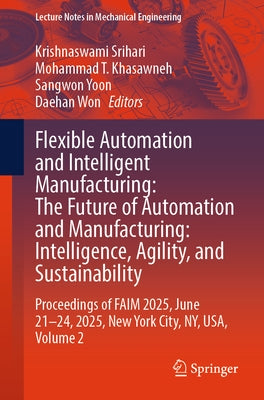Flexible Automation and Intelligent Manufacturing: The Future of Automation and Manufacturing: Intelligence, Agility, and Sustainability: Proceedings by Srihari, Krishnaswami