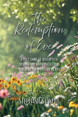 The Redemption of Eve: A True Story of Redemption, Healing, and Divine Encounters Through the Courts of Heaven by Stanfill, Stephanie