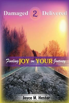 Damaged2Delivered: Finding Joy on the Journey by Hester, Joyce M.