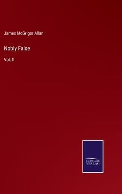Nobly False: Vol. II by Allan, James McGrigor