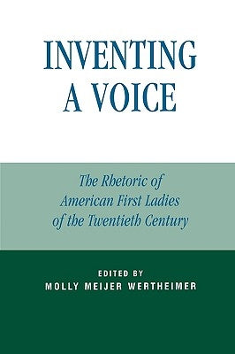 Inventing a Voice: The Rhetoric of American First Ladies of the Twentieth Century by Wertheimer, Molly Meijer