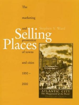 Selling Places: The Marketing and Promotion of Towns and Cities 1850-2000 by Ward, Stephen