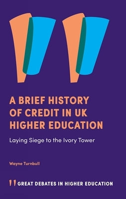 A Brief History of Credit in UK Higher Education: Laying Siege to the Ivory Tower by Turnbull, Wayne