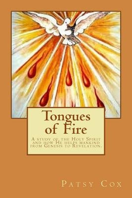 Tongues of Fire: A study of the Holy Spirit and how He helps mankind from Genesis to Revelation. by Cox, Patsy a.
