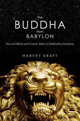 The Buddha from Babylon: The Lost History and Cosmic Vision of Siddhartha Gautama by Kraft, Harvey