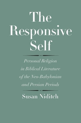 The Responsive Self: Personal Religion in Biblical Literature of the Neo-Babylonian and Persian Periods by Niditch, Susan