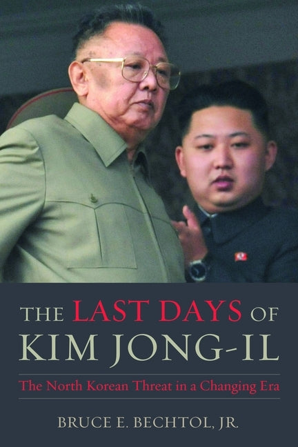 The Last Days of Kim Jong-Il: The North Korean Threat in a Changing Era by Bechtol, Bruce E., Jr.