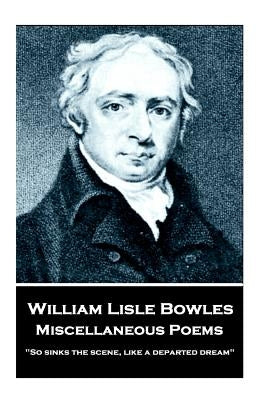 William Lisle Bowles - Miscellaneous Poems: "So sinks the scene, like a departed dream" by Bowles, William Lise