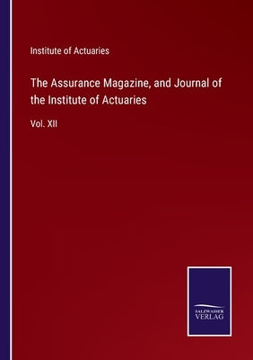 The Assurance Magazine, and Journal of the Institute of Actuaries: Vol. XII by Institute of Actuaries