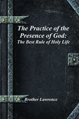 The Practice of the Presence of God: The Best Rule of Holy Life by Lawrence, Brother