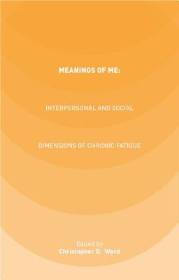 Meanings of Me: Interpersonal and Social Dimensions of Chronic Fatigue by Ward, C.