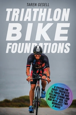 Triathlon Bike Foundations: A System for Every Triathlete to Finish the Bike Feeling Strong and Ready to Nail the Run with Just Two Workouts a Wee by Gesell, Taren